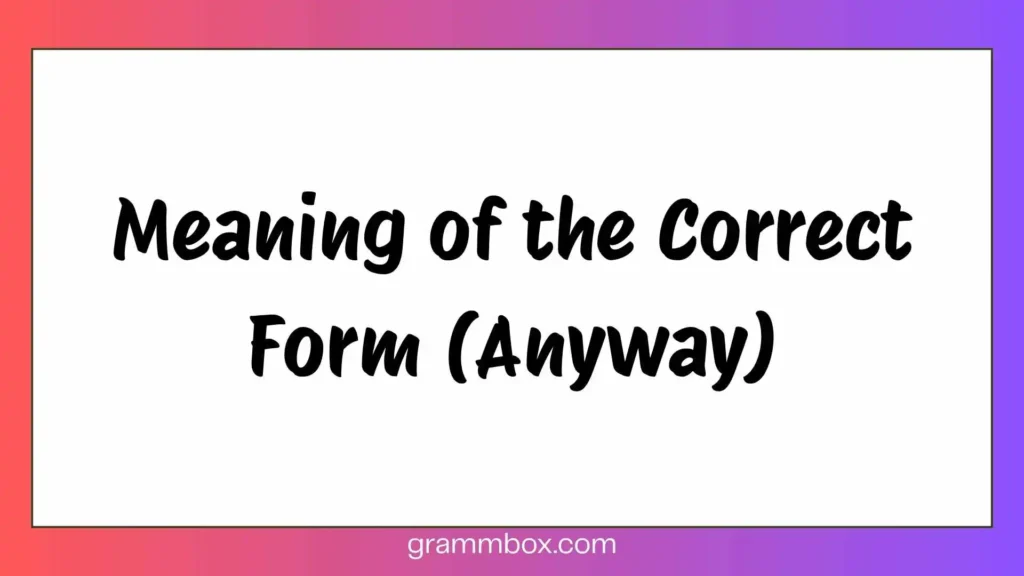 Meaning of the Correct Form (Anyway)