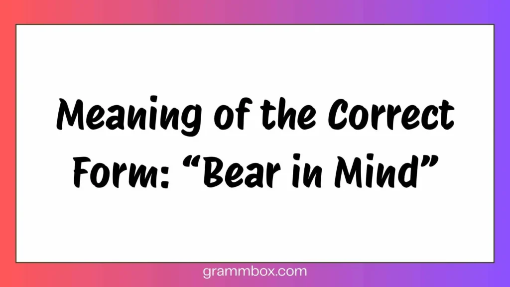 Meaning of the Correct Form: “Bear in Mind”