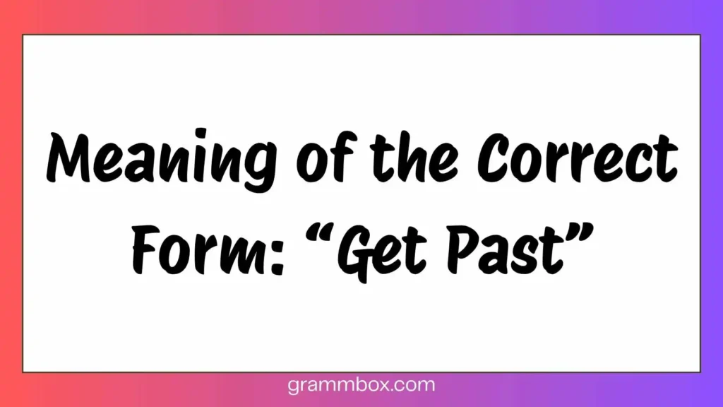 Meaning of the Correct Form: “Get Past”
