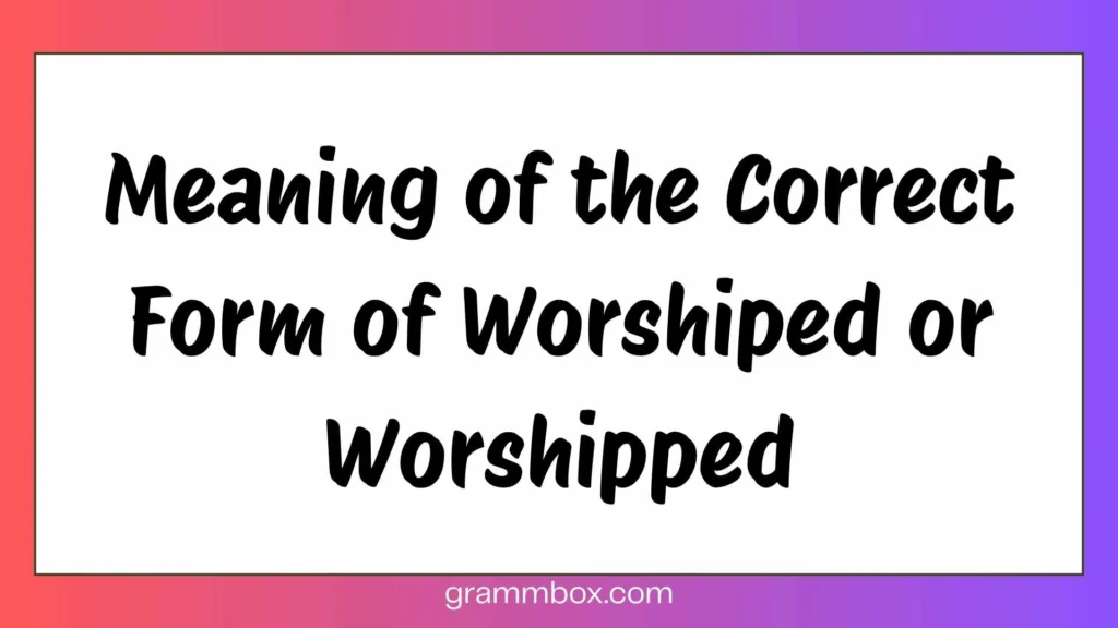 Meaning of the Correct Form of Worshiped or Worshipped