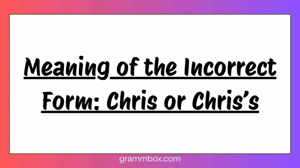 Meaning of the Incorrect Form: Chris or Chris’s