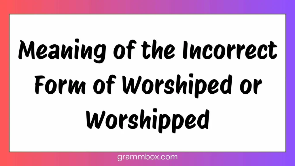 Meaning of the Incorrect Form of Worshiped or Worshipped