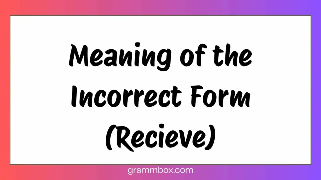 Meaning of the Incorrect Form (Recieve)