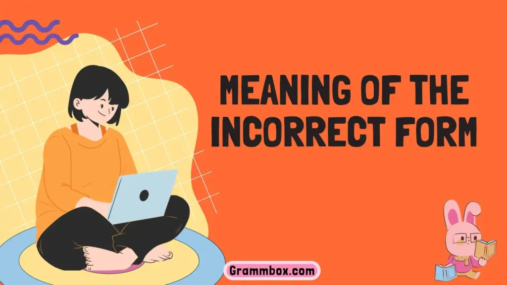 Meaning of the Incorrect Form