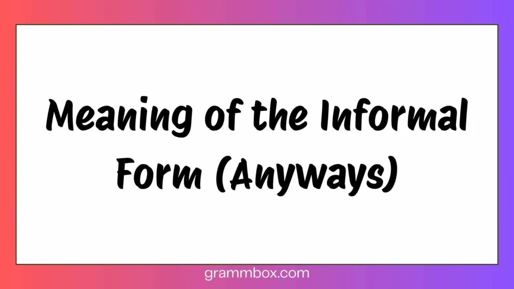 Meaning of the Informal Form (Anyways)